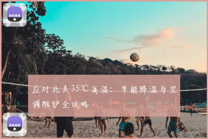 应对北美35℃高温:节能降温与空调维护全攻略