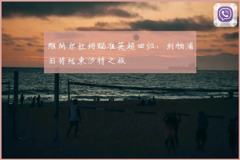 维纳尔杜姆瞄准英超回归，利物浦旧将结束沙特之旅