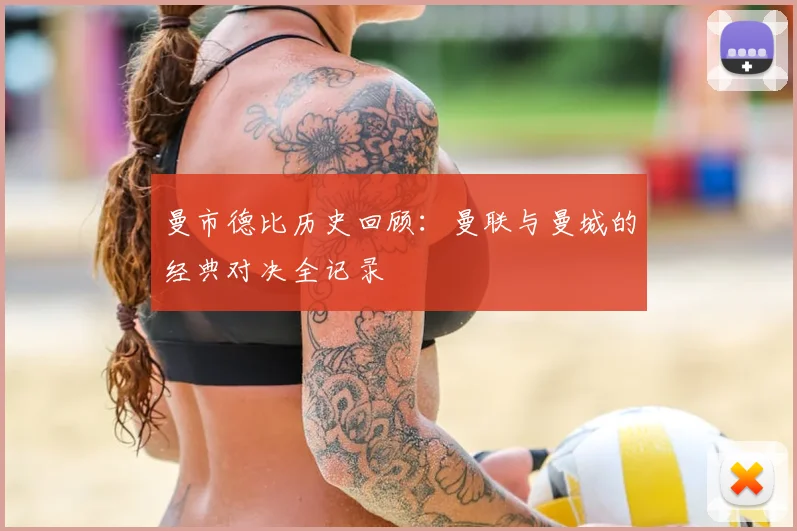 曼市德比历史回顾：曼联与曼城的经典对决全记录
