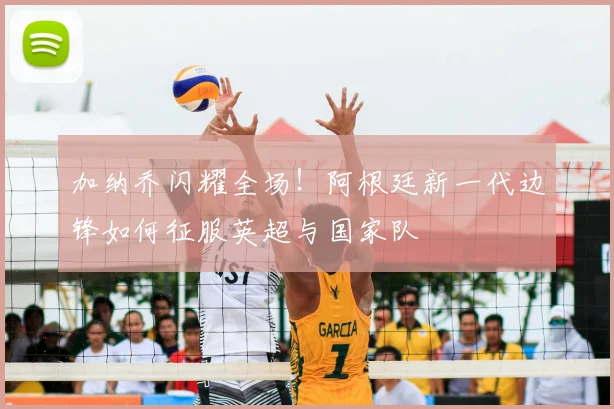 加纳乔闪耀全场！阿根廷新一代边锋如何征服英超与国家队