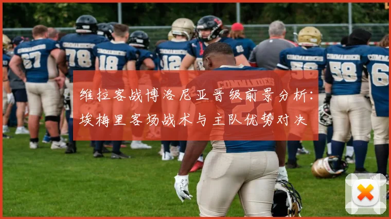 维拉客战博洛尼亚晋级前景分析:埃梅里客场战术与主队优势对决
