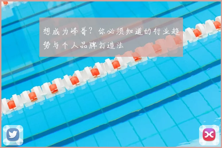 想成为峰哥？你必须知道的行业趋势与个人品牌打造法