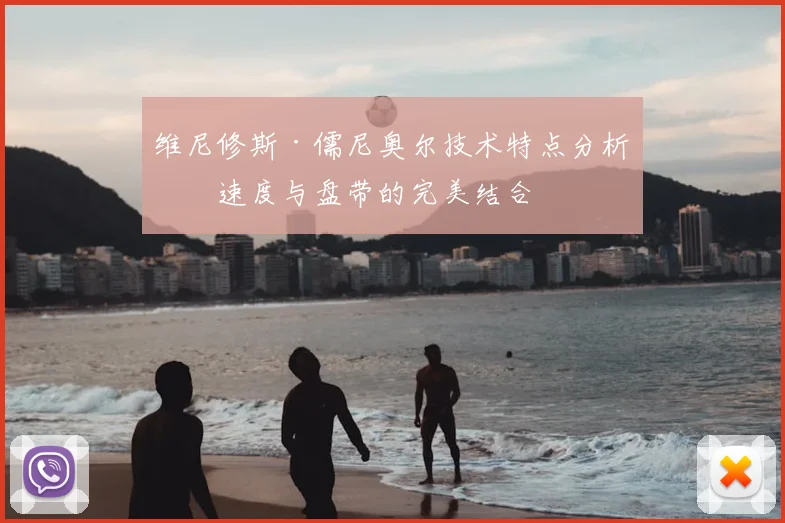 维尼修斯·儒尼奥尔技术特点分析：速度与盘带的完美结合