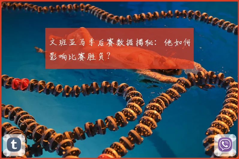 文班亚马季后赛数据揭秘：他如何影响比赛胜负？