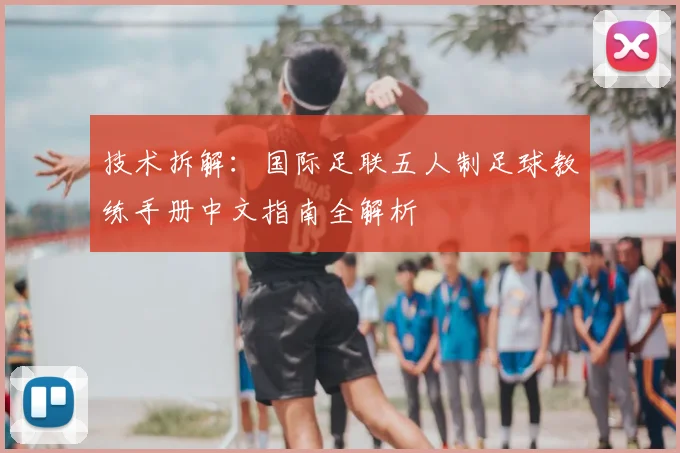 技术拆解:国际足联五人制足球教练手册中文指南全解析