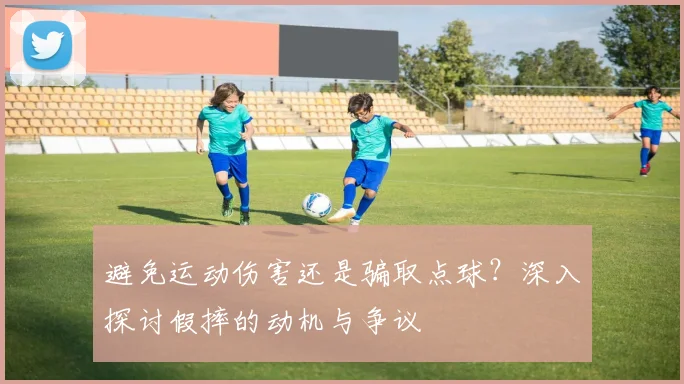 避免运动伤害还是骗取点球?深入探讨假摔的动机与争议