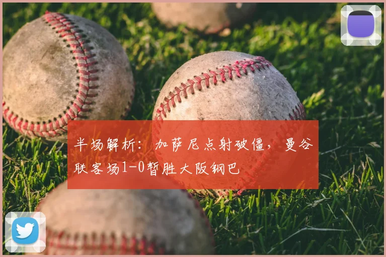半场解析：加萨尼点射破僵，曼谷联客场1-0暂胜大阪钢巴