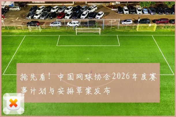 抢先看！中国网球协会2026年度赛事计划与安排草案发布