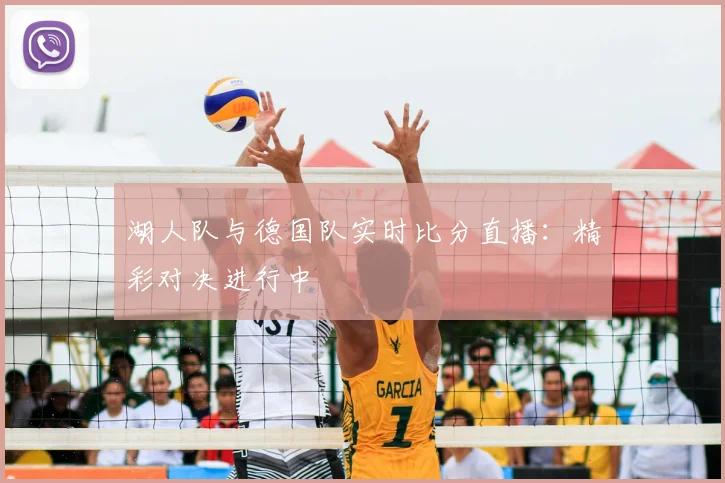 湖人队与德国队实时比分直播：精彩对决进行中