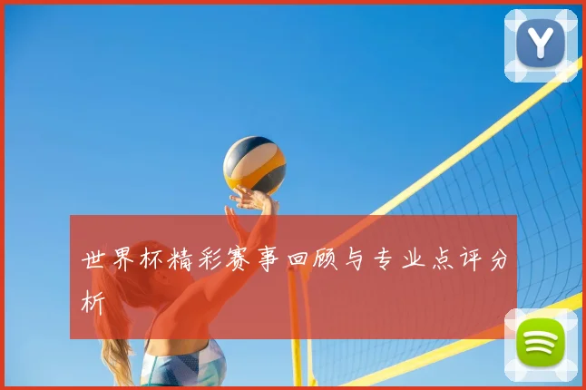 世界杯精彩赛事回顾与专业点评分析