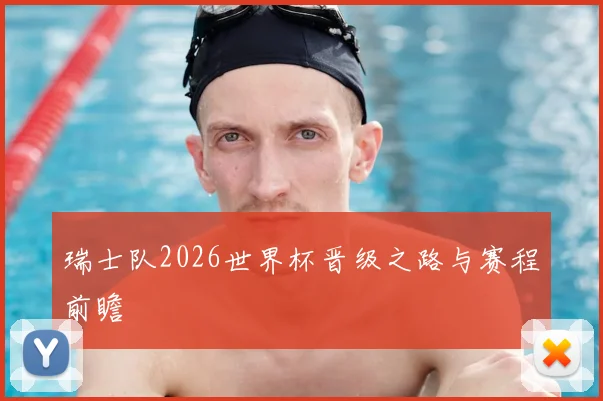 瑞士队2026世界杯晋级之路与赛程前瞻