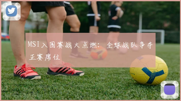 MSI入围赛战火点燃：全球战队争夺正赛席位