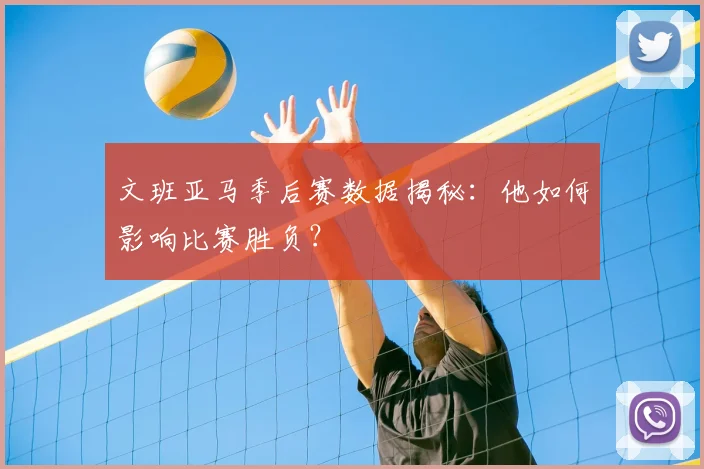 文班亚马季后赛数据揭秘:他如何影响比赛胜负?