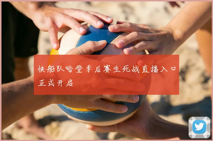 快船队哈登季后赛生死战直播入口正式开启