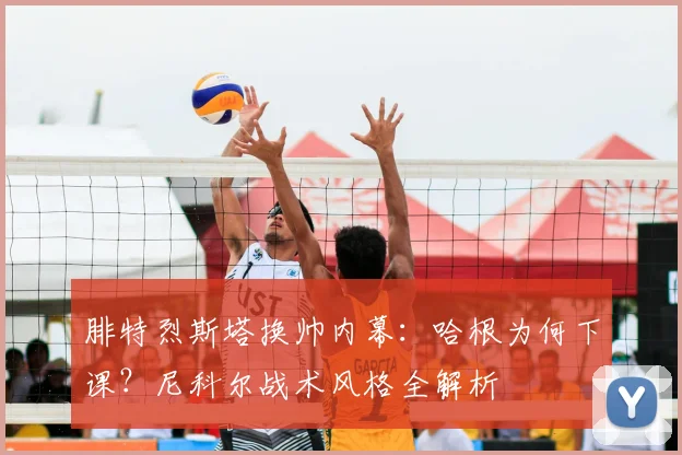 腓特烈斯塔换帅内幕：哈根为何下课？尼科尔战术风格全解析