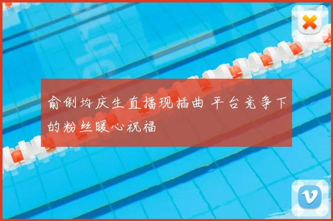 俞俐均庆生直播现插曲 平台竞争下的粉丝暖心祝福