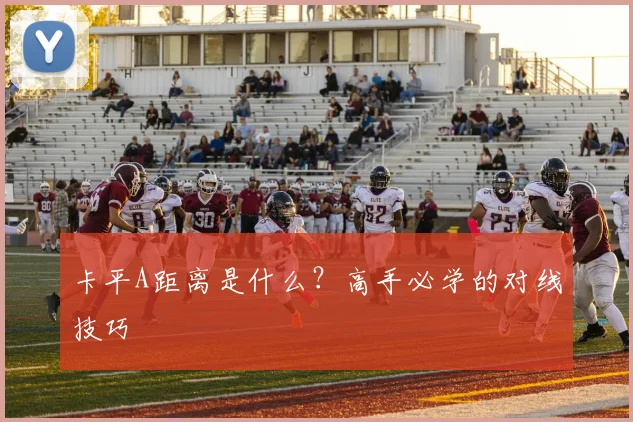 卡平A距离是什么?高手必学的对线技巧